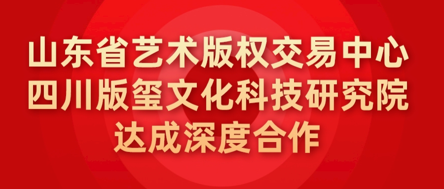 山东省艺术凯时尊龙人生就是博的版权交易中心与四川版玺文化科技研究院达成深度合作
